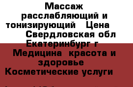 Массаж расслабляющий и тонизирующий › Цена ­ 2 000 - Свердловская обл., Екатеринбург г. Медицина, красота и здоровье » Косметические услуги   